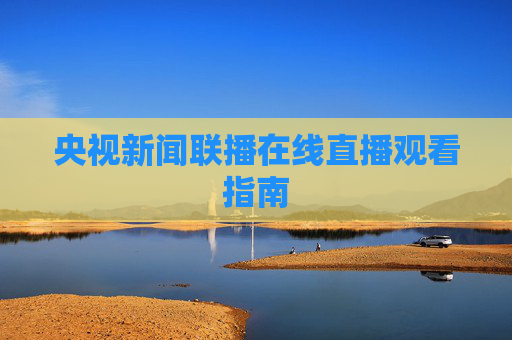 央视新闻联播在线直播观看指南