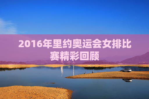 2016年里约奥运会女排比赛精彩回顾