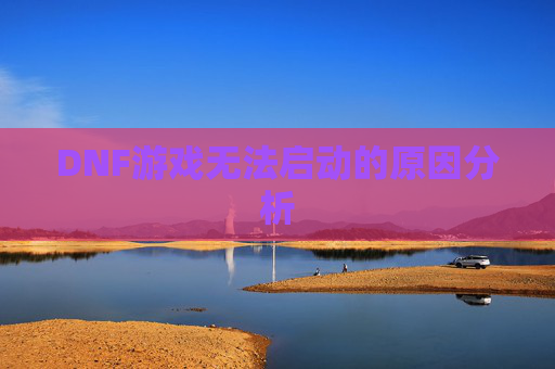 DNF游戏无法启动的原因分析