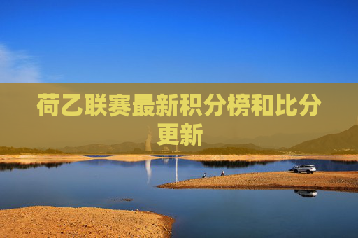 荷乙联赛最新积分榜和比分更新