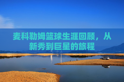 麦科勒姆篮球生涯回顾，从新秀到巨星的旅程