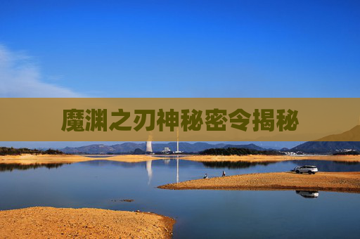 魔渊之刃神秘密令揭秘