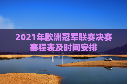 2021年欧洲冠军联赛决赛赛程表及时间安排