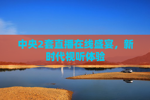 中央2套直播在线盛宴，新时代视听体验