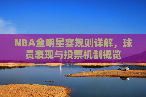 NBA全明星赛规则详解，球员表现与投票机制概览