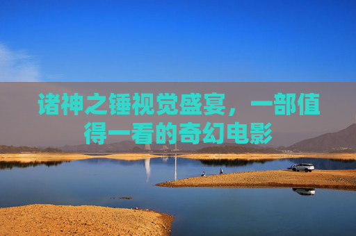 诸神之锤视觉盛宴，一部值得一看的奇幻电影