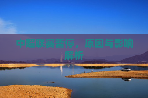 中超联赛暂停，原因与影响解析
