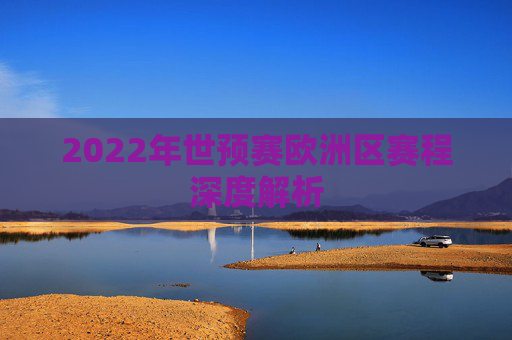 2022年世预赛欧洲区赛程深度解析