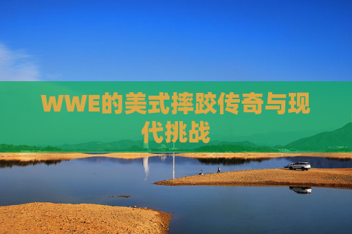 WWE的美式摔跤传奇与现代挑战