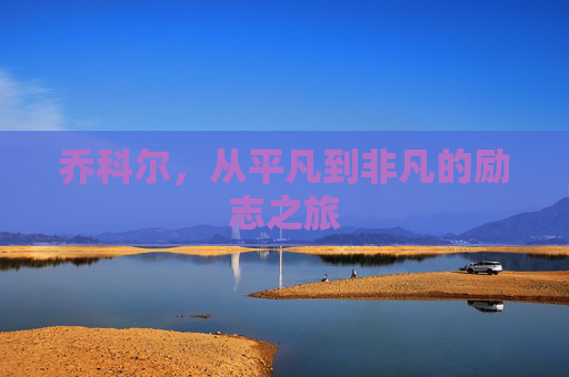 乔科尔，从平凡到非凡的励志之旅
