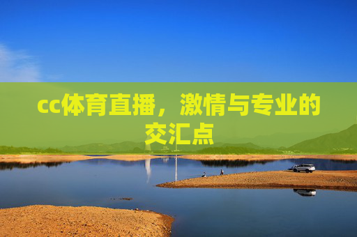 cc体育直播，激情与专业的交汇点