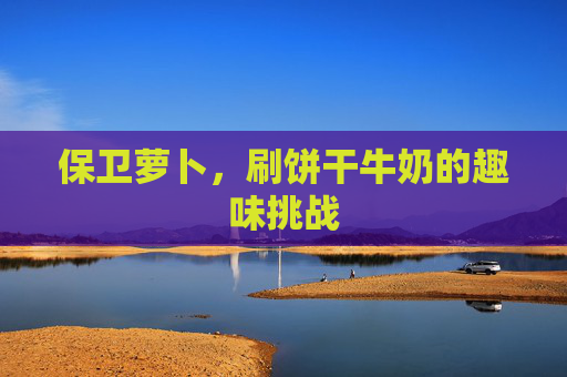 保卫萝卜，刷饼干牛奶的趣味挑战