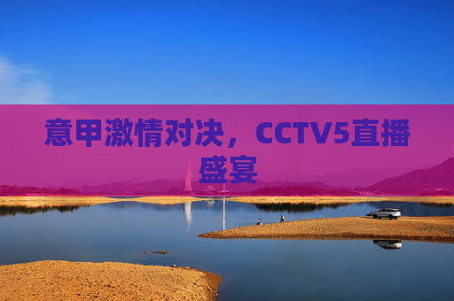 意甲激情对决，CCTV5直播盛宴