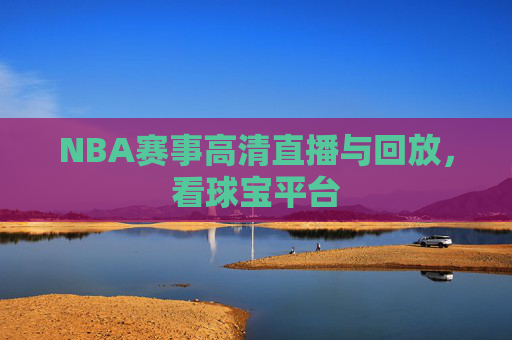 NBA赛事高清直播与回放，看球宝平台