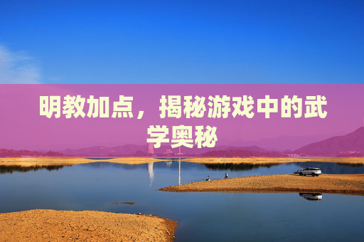 明教加点，揭秘游戏中的武学奥秘
