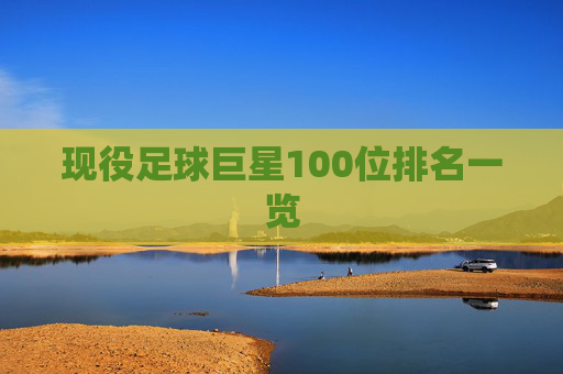 现役足球巨星100位排名一览
