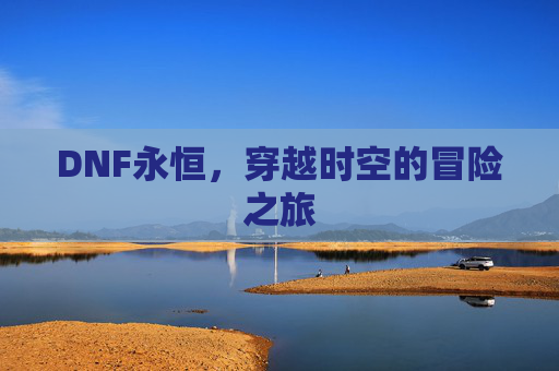 DNF永恒，穿越时空的冒险之旅