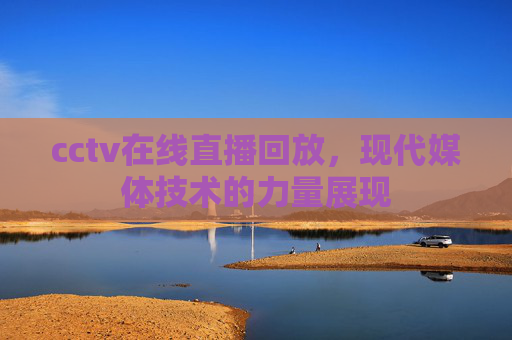cctv在线直播回放，现代媒体技术的力量展现