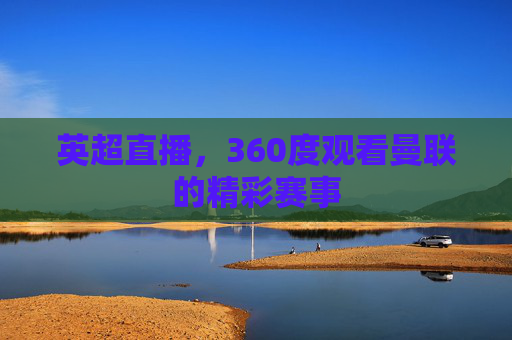 英超直播，360度观看曼联的精彩赛事