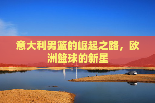 意大利男篮的崛起之路，欧洲篮球的新星