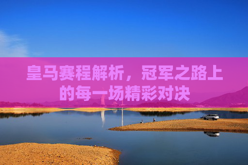 皇马赛程解析，冠军之路上的每一场精彩对决