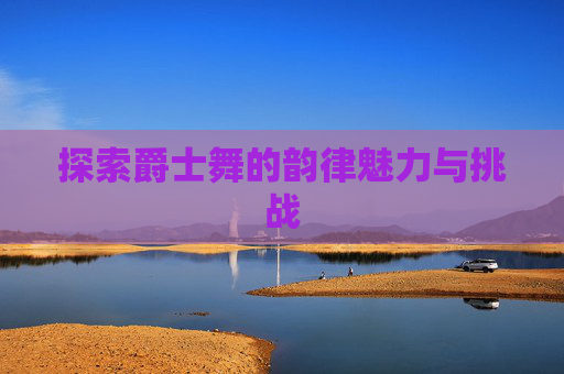 探索爵士舞的韵律魅力与挑战