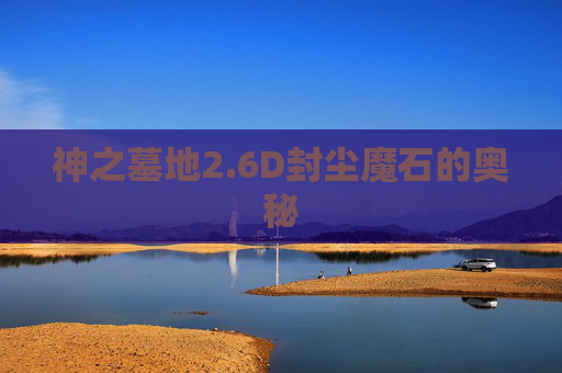 神之墓地2.6D封尘魔石的奥秘