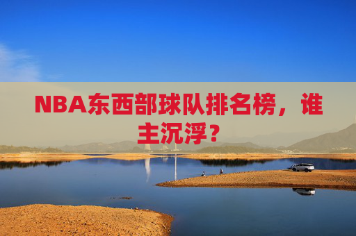 NBA东西部球队排名榜，谁主沉浮？