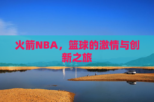 火箭NBA，篮球的激情与创新之旅
