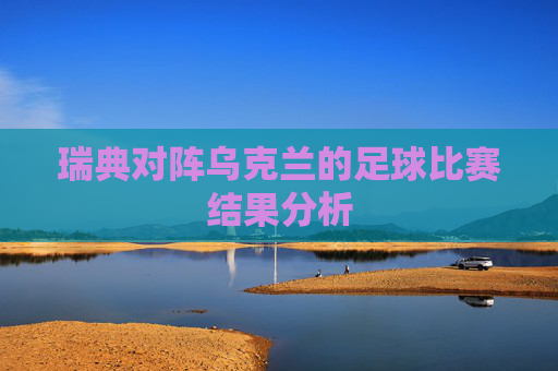 瑞典对阵乌克兰的足球比赛结果分析