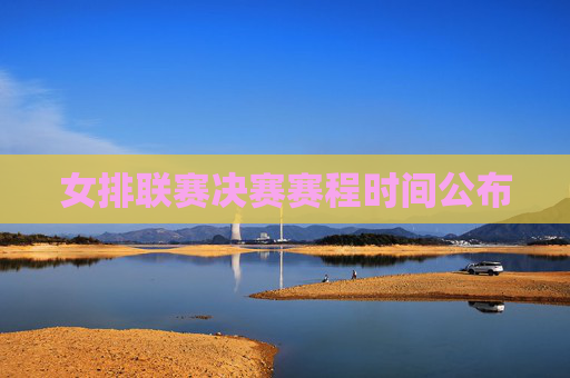 女排联赛决赛赛程时间公布