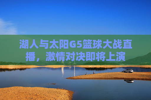 湖人与太阳G5篮球大战直播，激情对决即将上演