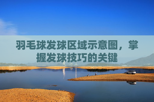 羽毛球发球区域示意图，掌握发球技巧的关键