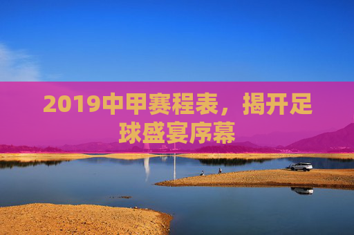2019中甲赛程表，揭开足球盛宴序幕