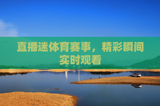 直播迷体育赛事，精彩瞬间实时观看