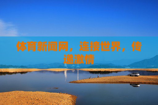 体育新闻网，连接世界，传递激情
