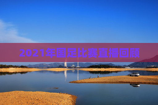 2021年国足比赛直播回顾