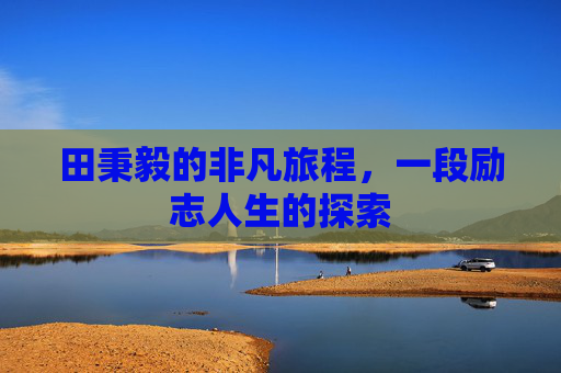 田秉毅的非凡旅程，一段励志人生的探索