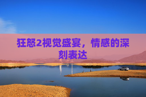 狂怒2视觉盛宴，情感的深刻表达
