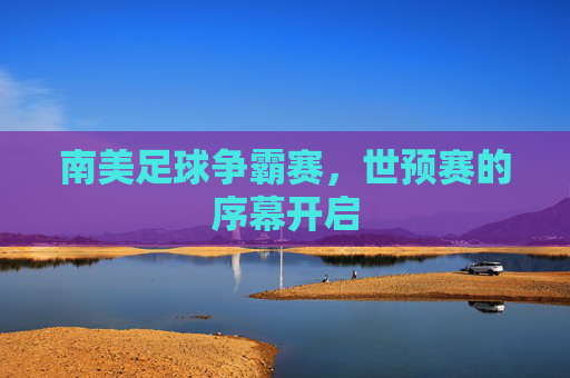 南美足球争霸赛，世预赛的序幕开启