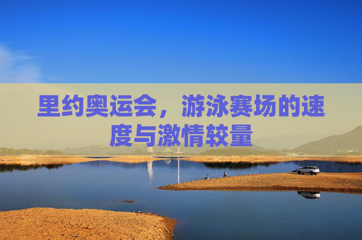 里约奥运会，游泳赛场的速度与激情较量