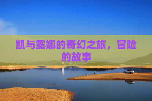 凯与露娜的奇幻之旅，冒险的故事