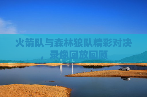 火箭队与森林狼队精彩对决，录像回放回顾