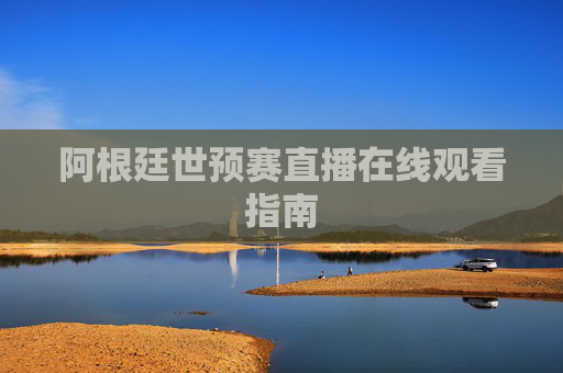 阿根廷世预赛直播在线观看指南