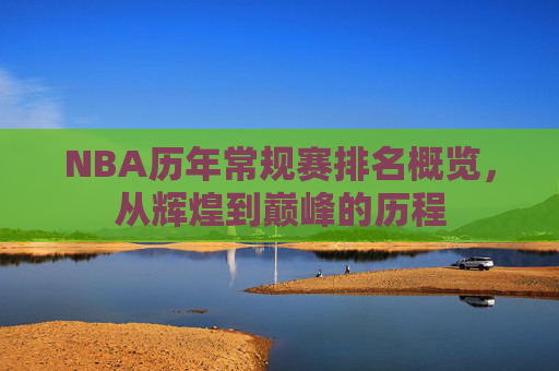 NBA历年常规赛排名概览，从辉煌到巅峰的历程
