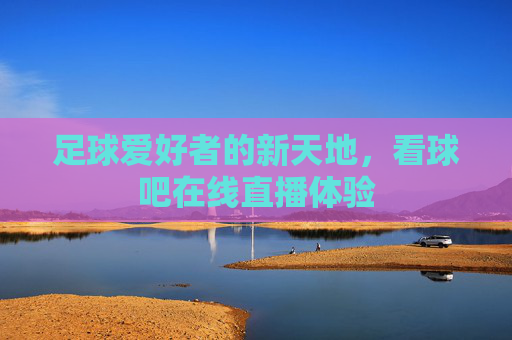 足球爱好者的新天地，看球吧在线直播体验
