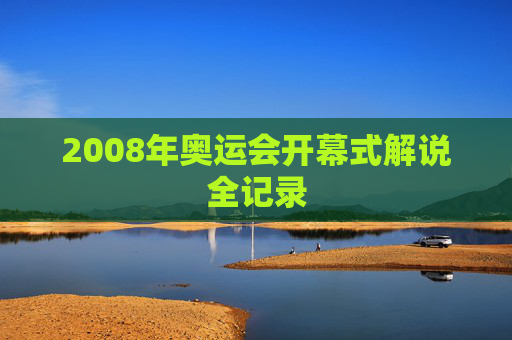 2008年奥运会开幕式解说全记录