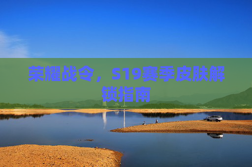 荣耀战令，S19赛季皮肤解锁指南