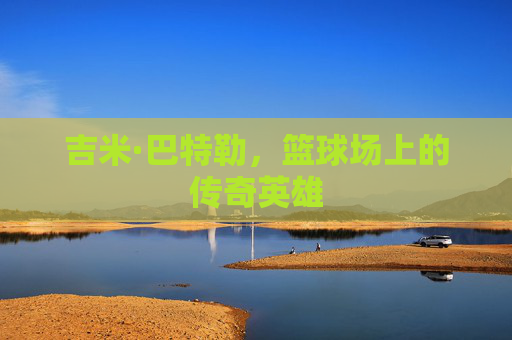吉米·巴特勒，篮球场上的传奇英雄