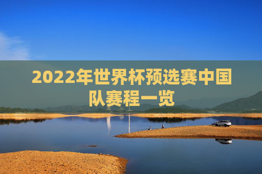 2022年世界杯预选赛中国队赛程一览